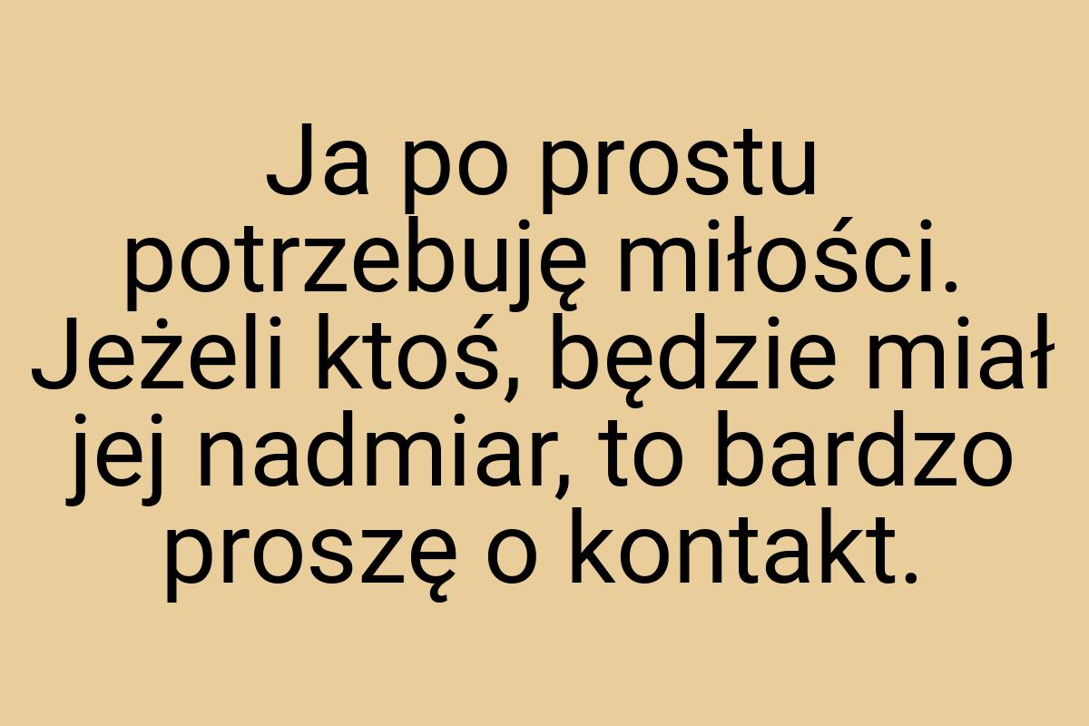 Ja po prostu potrzebuję miłości. Jeżeli ktoś, będzie miał