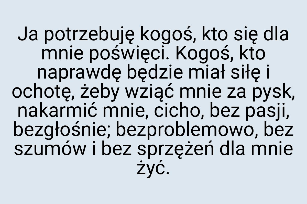 Ja potrzebuję kogoś, kto się dla mnie poświęci. Kogoś, kto