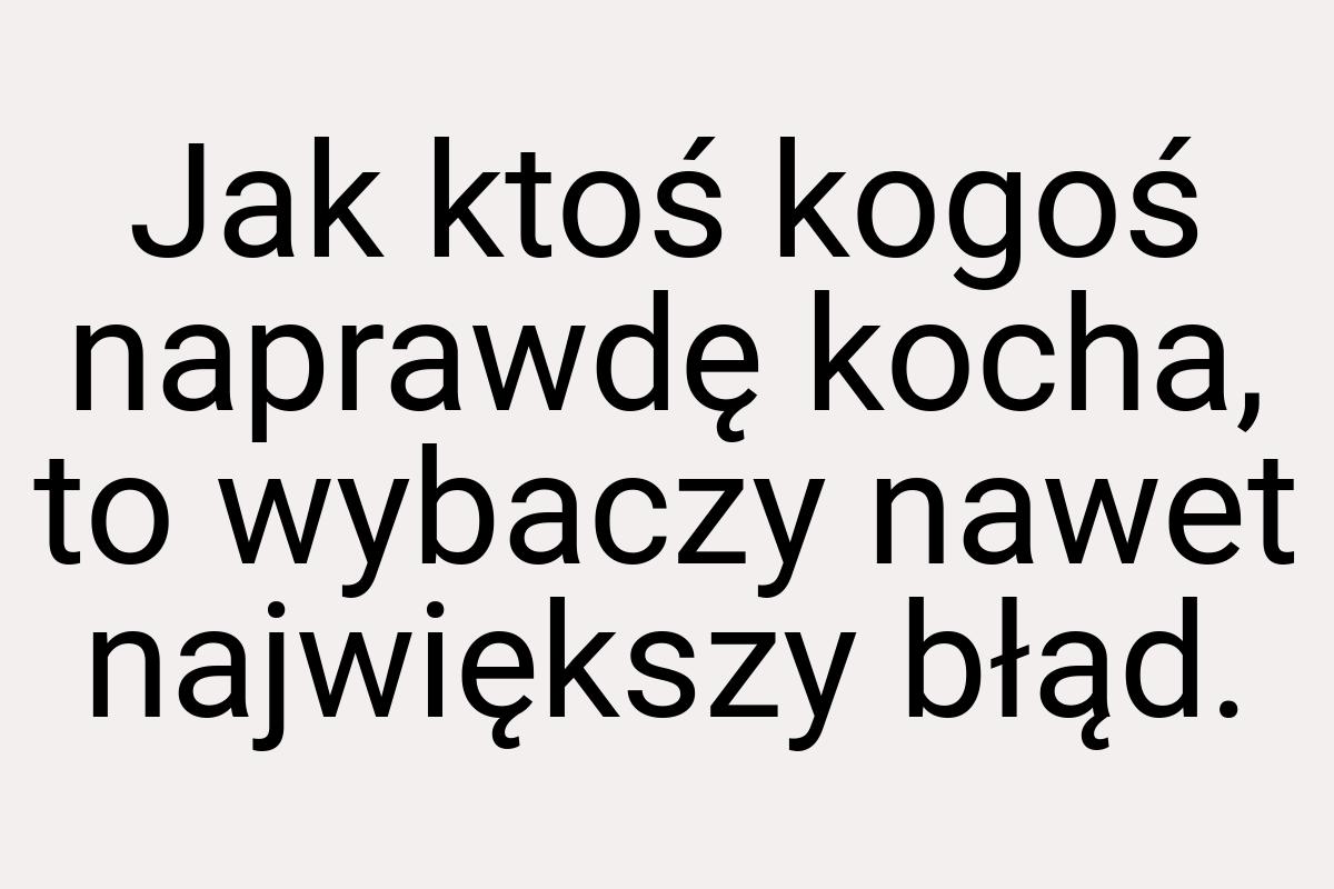 Jak ktoś kogoś naprawdę kocha, to wybaczy nawet największy