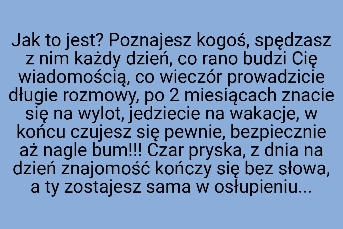 Jak to jest? Poznajesz kogoś, spędzasz z nim każdy dzień