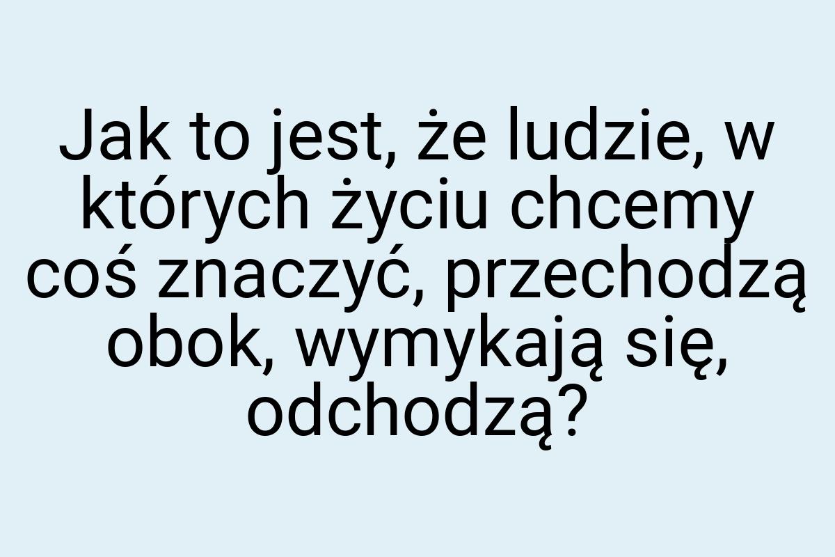 Jak to jest, że ludzie, w których życiu chcemy coś znaczyć