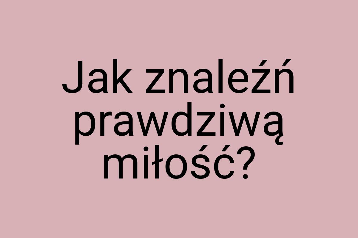 Jak znaleźń prawdziwą miłość