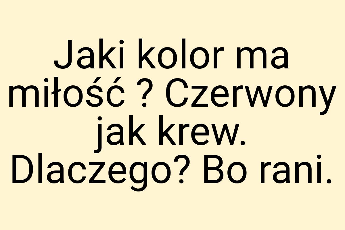 Jaki kolor ma miłość ? Czerwony jak krew. Dlaczego? Bo rani