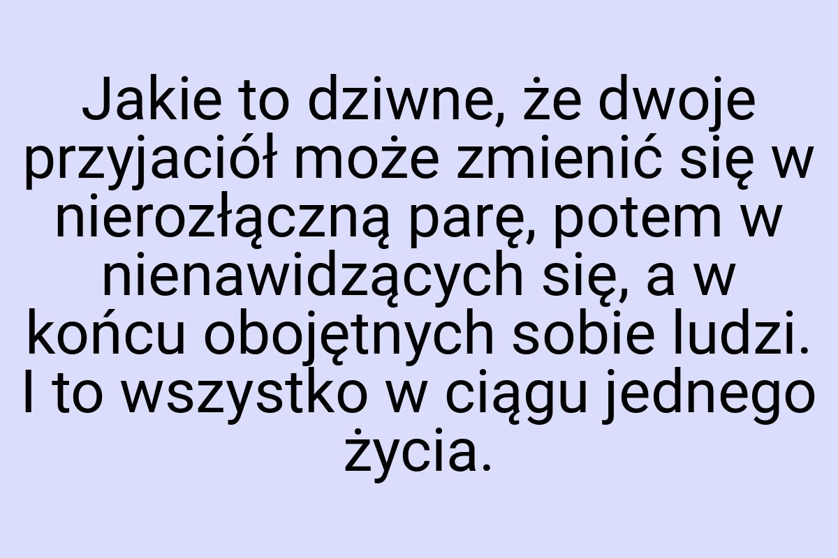 Jakie to dziwne, że dwoje przyjaciół może zmienić się w