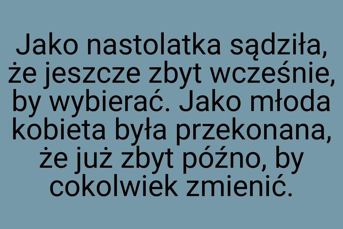 Jako nastolatka sądziła, że jeszcze zbyt wcześnie, by