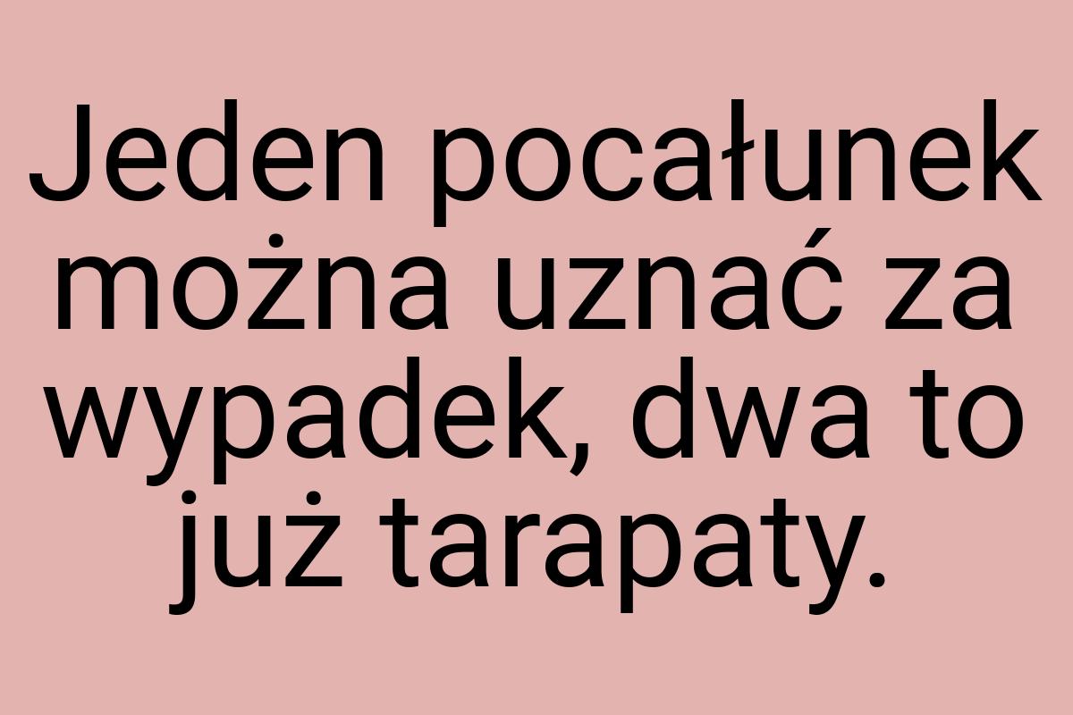 Jeden pocałunek można uznać za wypadek, dwa to już tarapaty