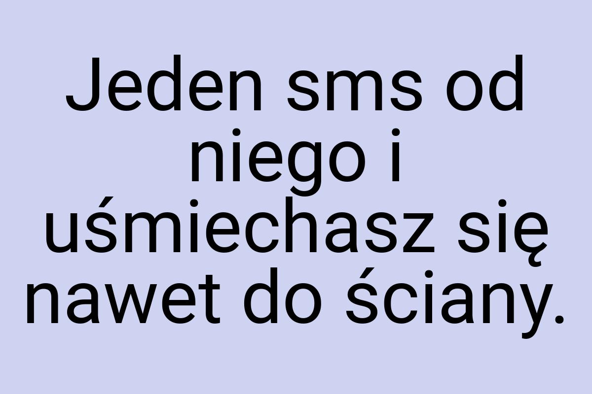 Jeden sms od niego i uśmiechasz się nawet do ściany