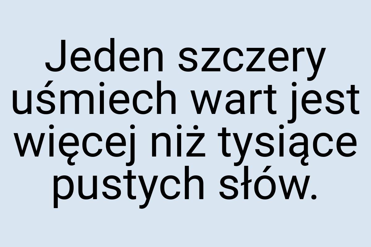 Jeden szczery uśmiech wart jest więcej niż tysiące pustych