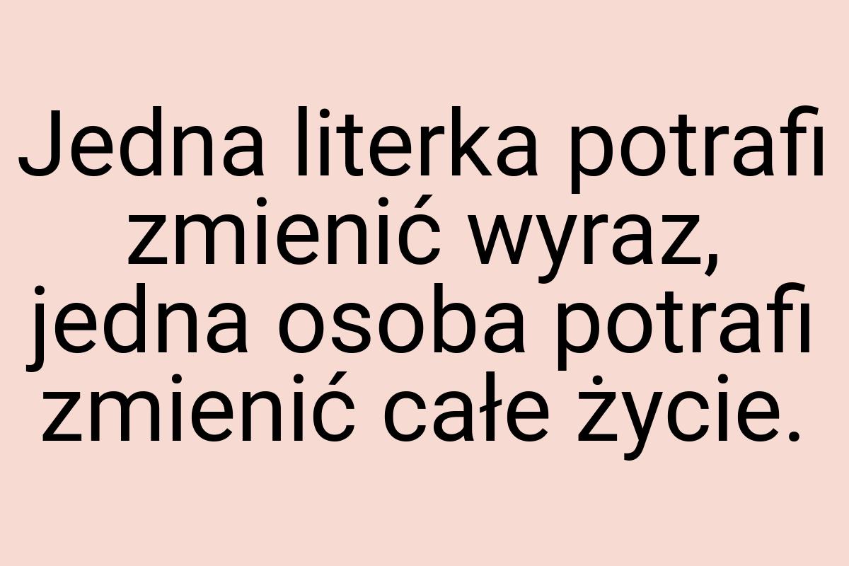 Jedna literka potrafi zmienić wyraz, jedna osoba potrafi