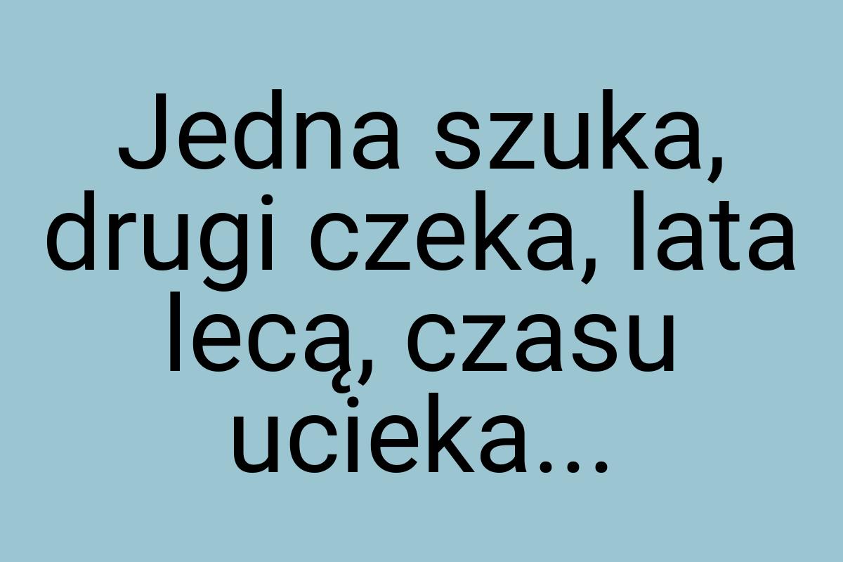 Jedna szuka, drugi czeka, lata lecą, czasu ucieka