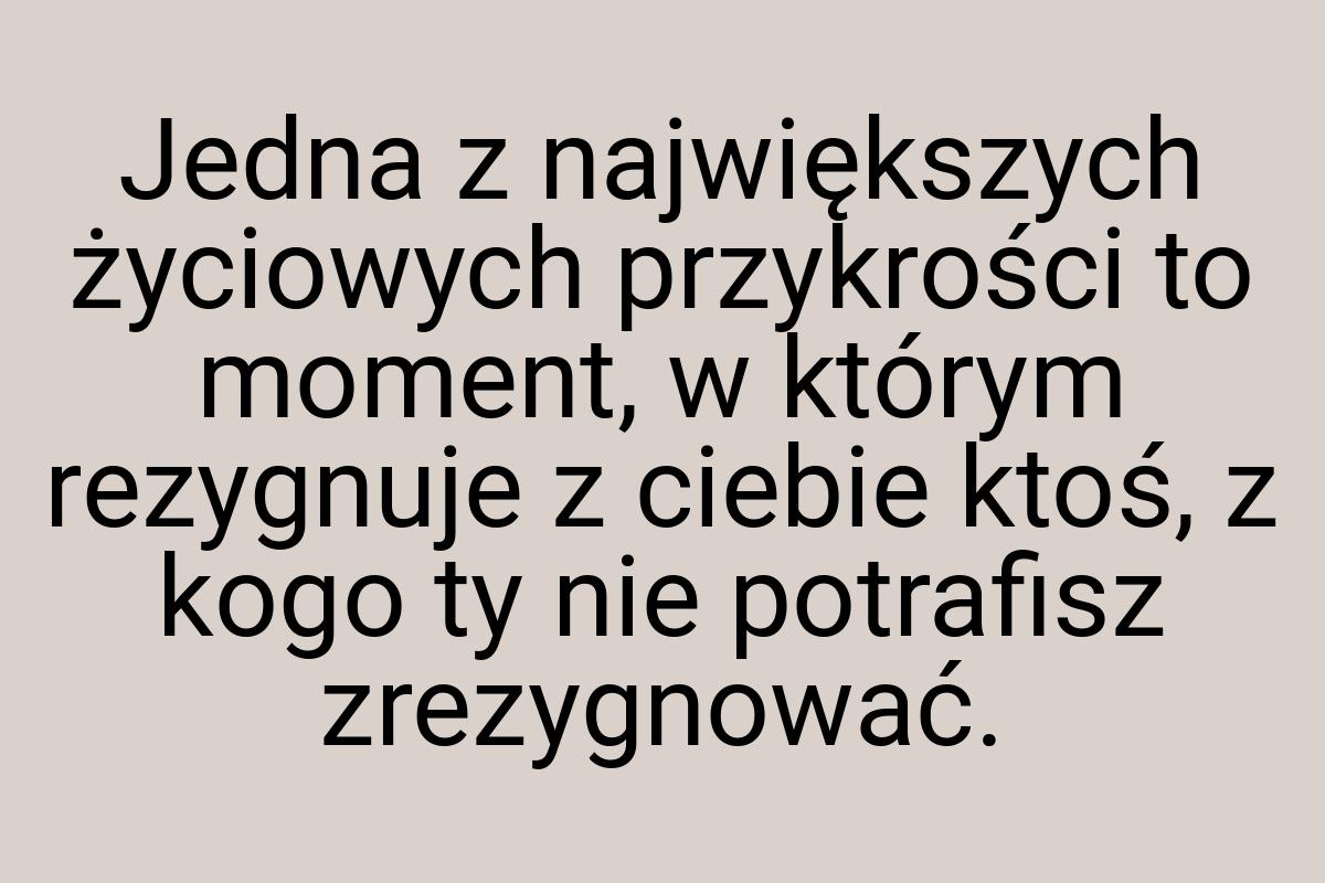 Jedna z największych życiowych przykrości to moment, w