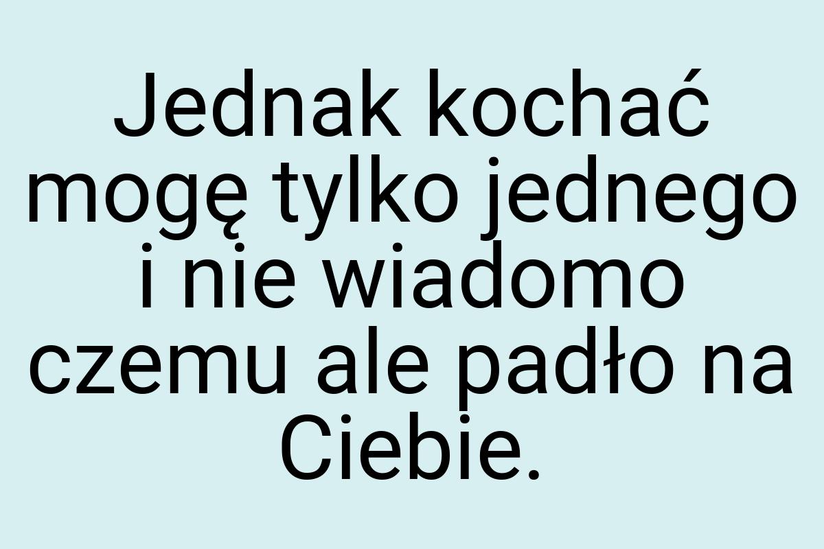 Jednak kochać mogę tylko jednego i nie wiadomo czemu ale