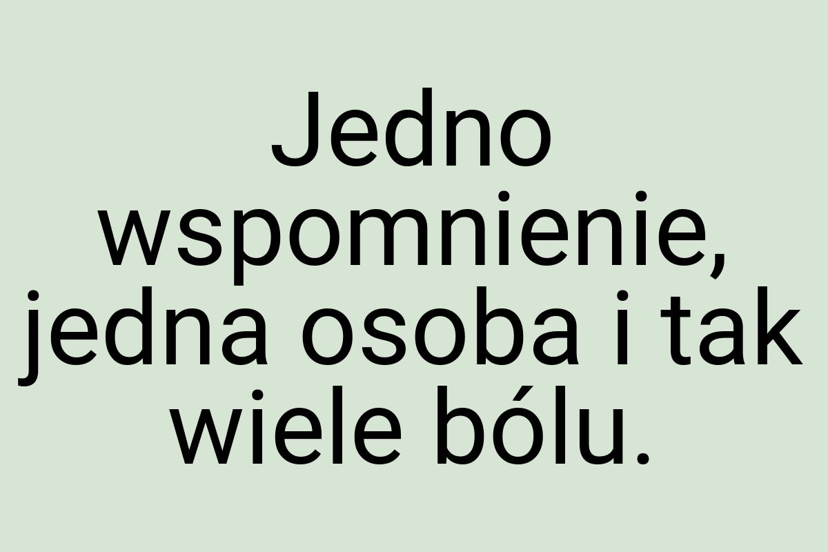 Jedno wspomnienie, jedna osoba i tak wiele bólu