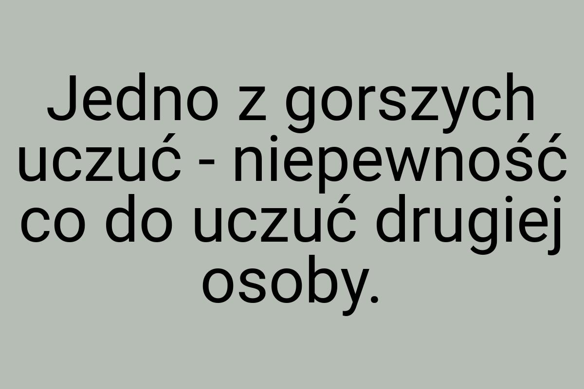 Jedno z gorszych uczuć - niepewność co do uczuć drugiej