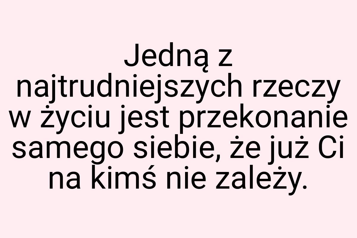 Jedną z najtrudniejszych rzeczy w życiu jest przekonanie