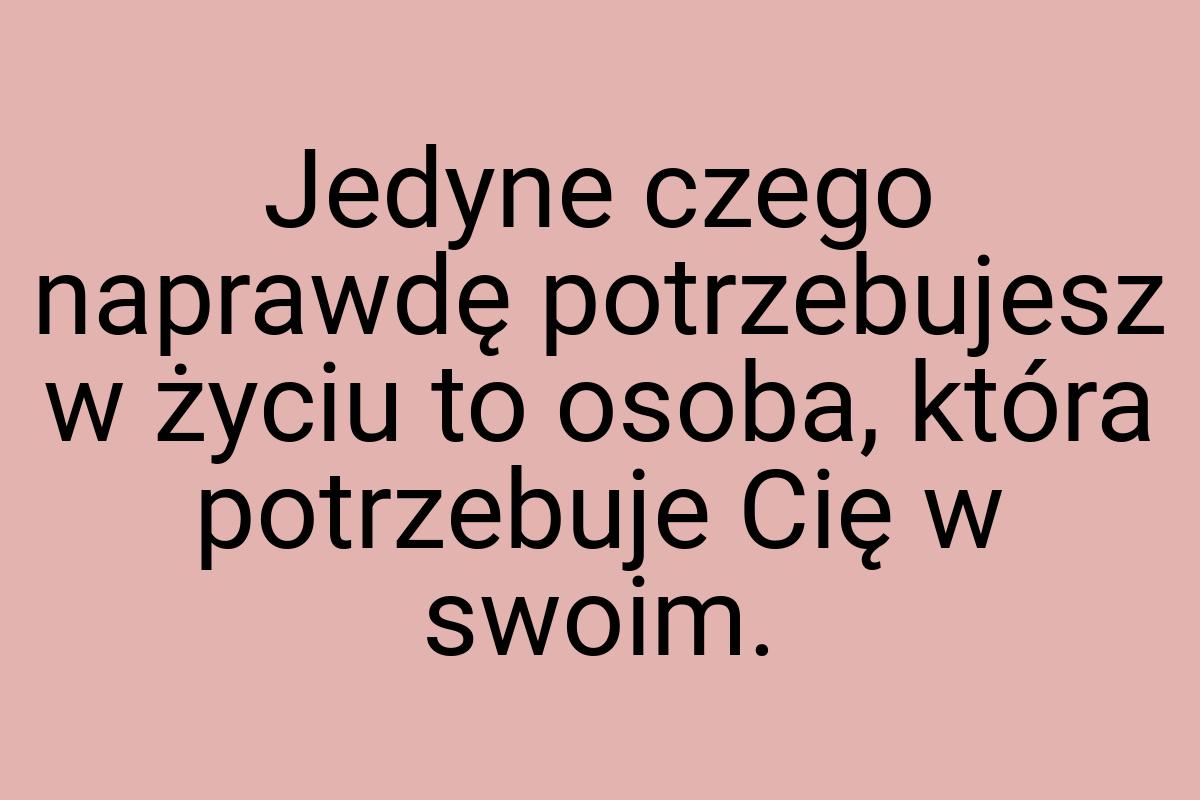 Jedyne czego naprawdę potrzebujesz w życiu to osoba, która