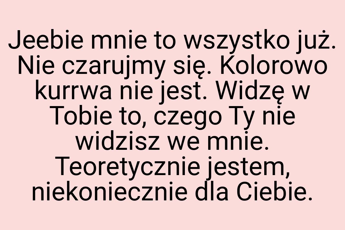 Jeebie mnie to wszystko już. Nie czarujmy się. Kolorowo