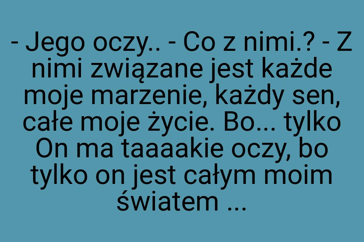 - Jego oczy.. - Co z nimi.? - Z nimi związane jest każde