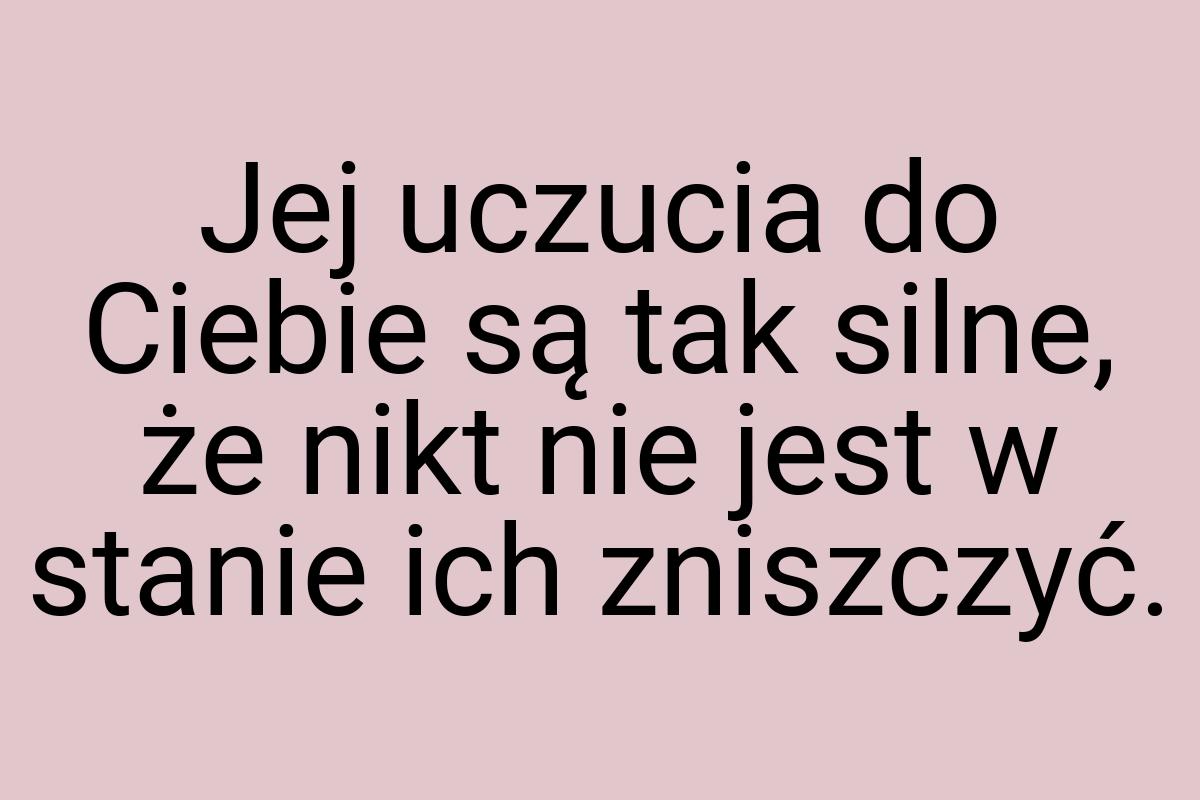 Jej uczucia do Ciebie są tak silne, że nikt nie jest w