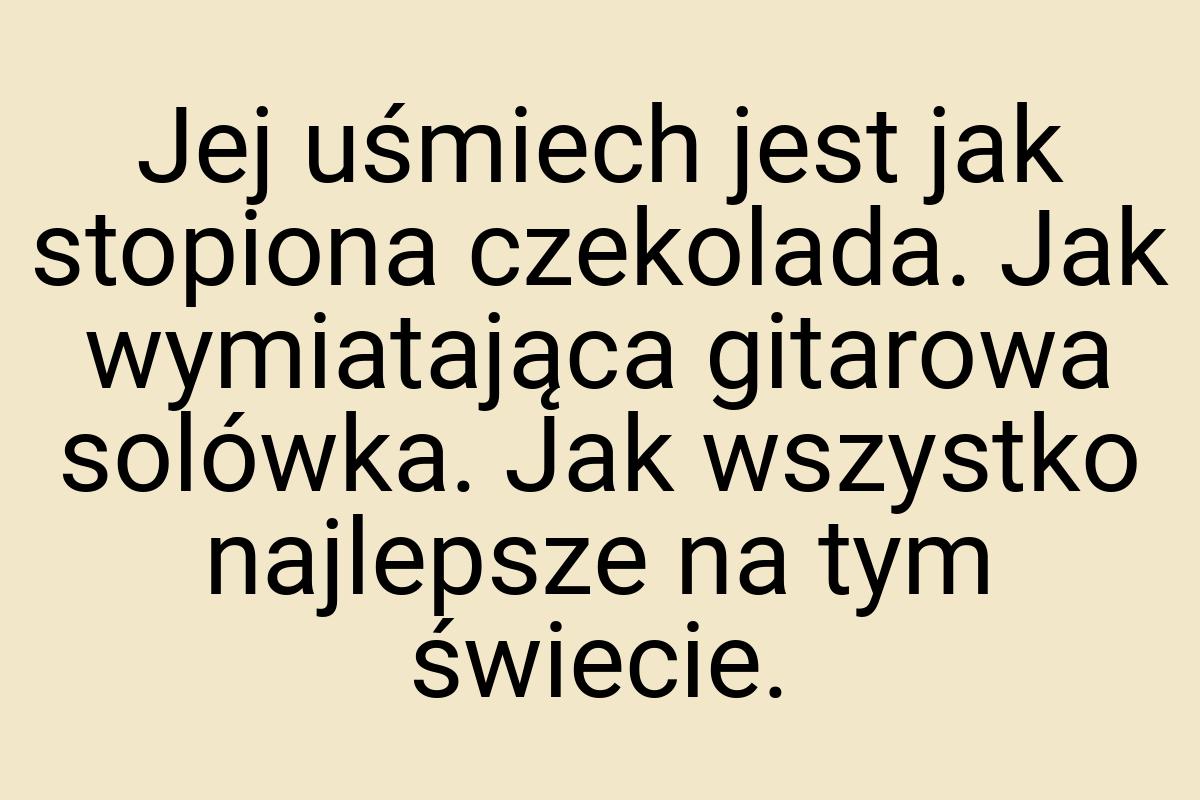 Jej uśmiech jest jak stopiona czekolada. Jak wymiatająca