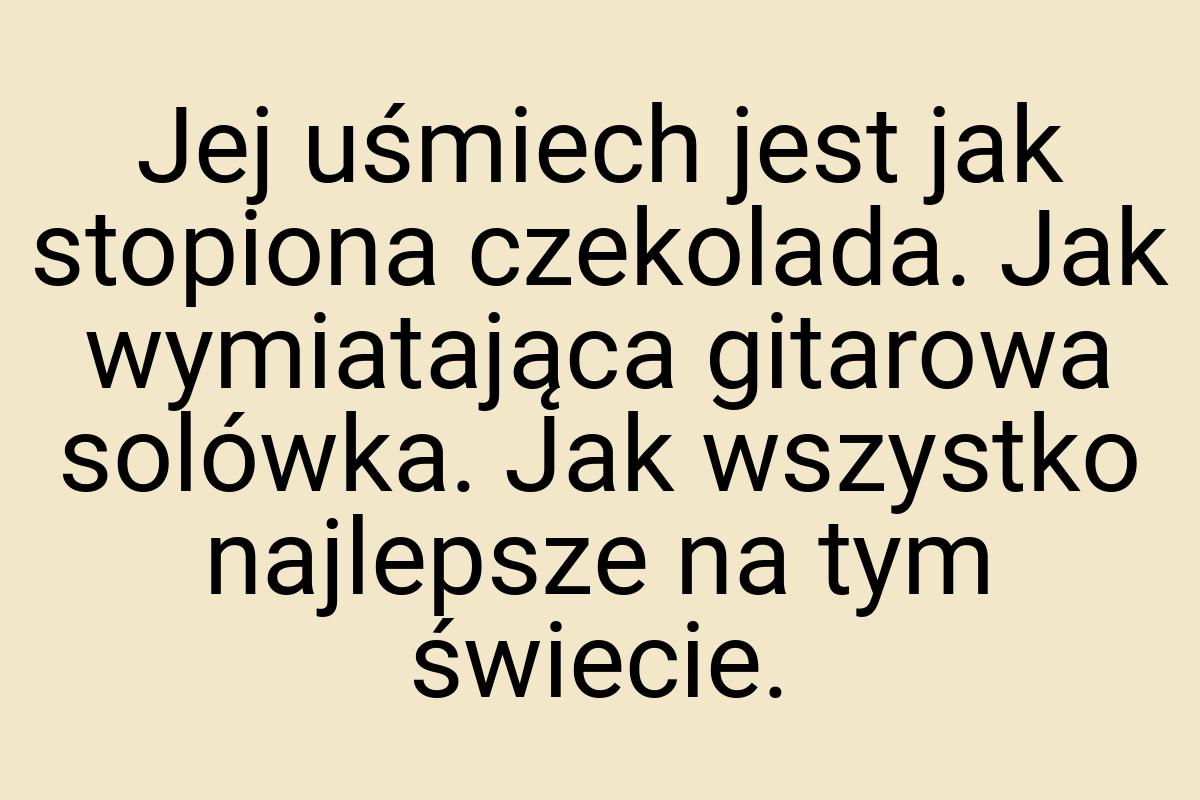 Jej uśmiech jest jak stopiona czekolada. Jak wymiatająca