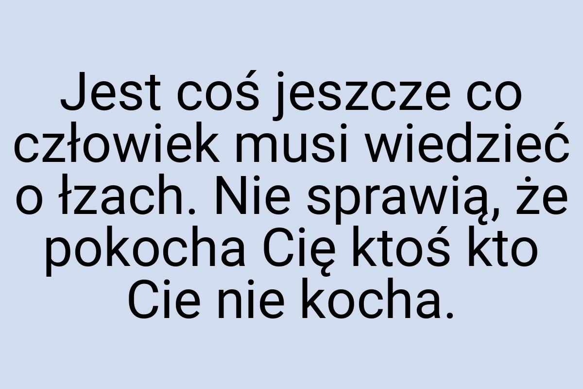 Jest coś jeszcze co człowiek musi wiedzieć o łzach. Nie