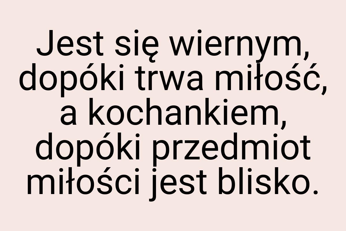 Jest się wiernym, dopóki trwa miłość, a kochankiem, dopóki