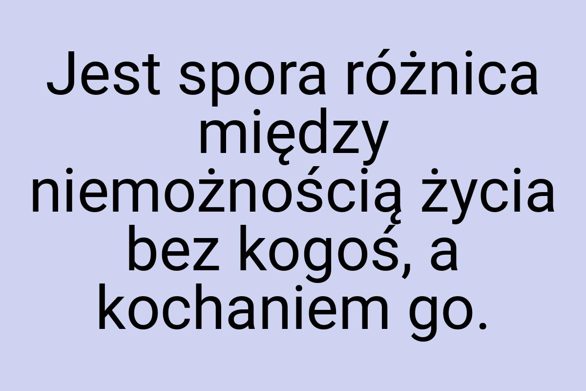 Jest spora różnica między niemożnością życia bez kogoś, a