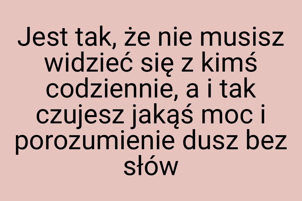 Jest tak, że nie musisz widzieć się z kimś codziennie, a i