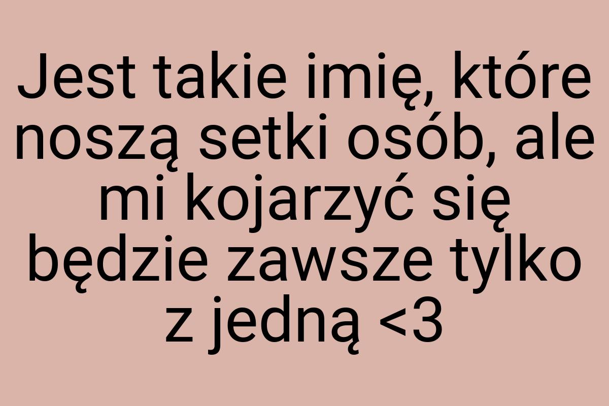 Jest takie imię, które noszą setki osób, ale mi kojarzyć