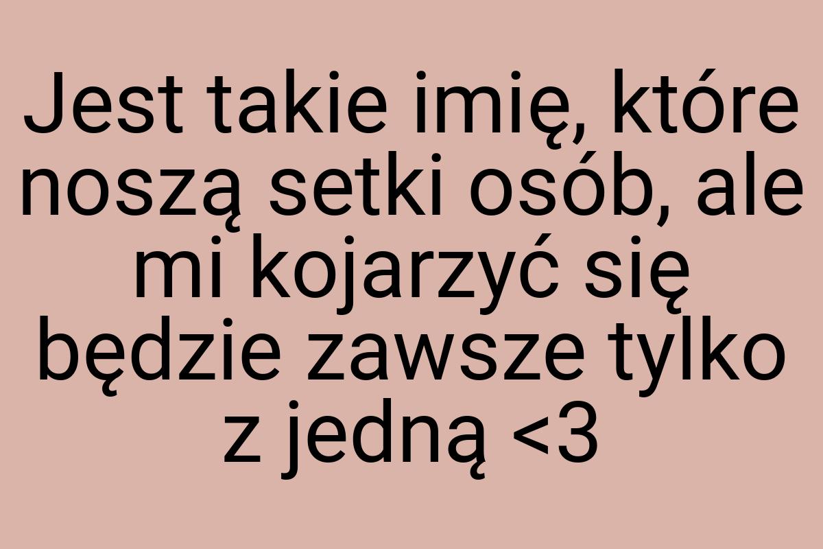 Jest takie imię, które noszą setki osób, ale mi kojarzyć