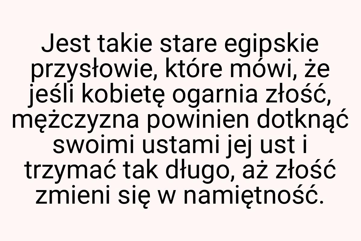 Jest takie stare egipskie przysłowie, które mówi, że jeśli