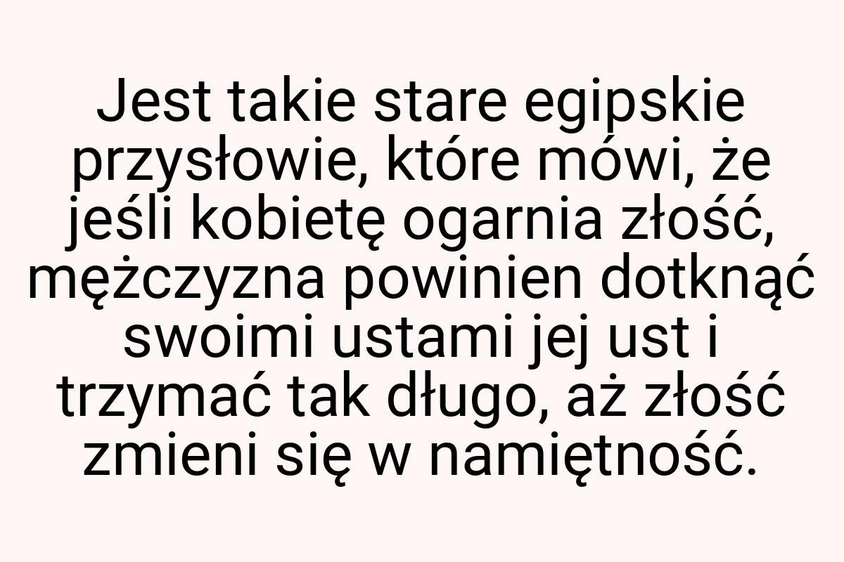 Jest takie stare egipskie przysłowie, które mówi, że jeśli
