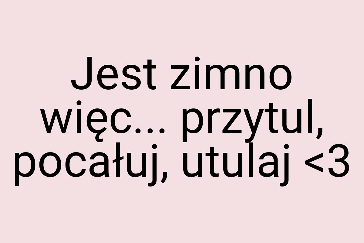 Jest zimno więc... przytul, pocałuj, utulaj