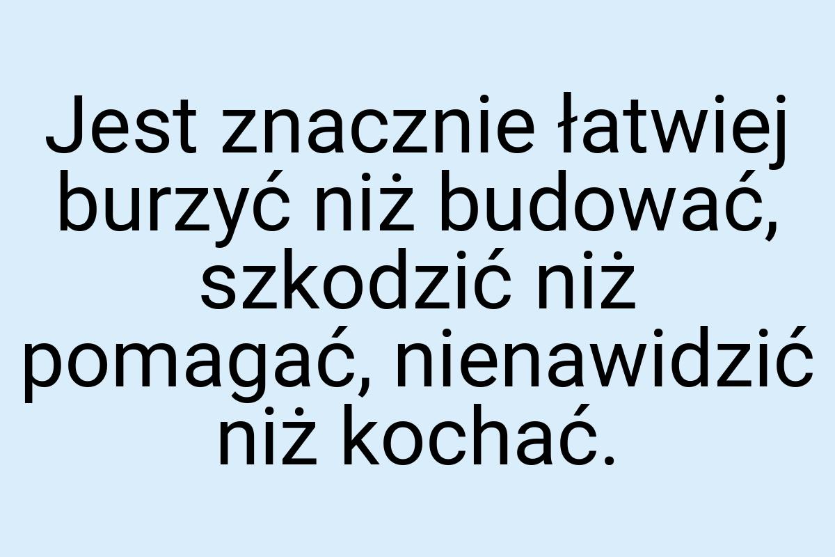 Jest znacznie łatwiej burzyć niż budować, szkodzić niż