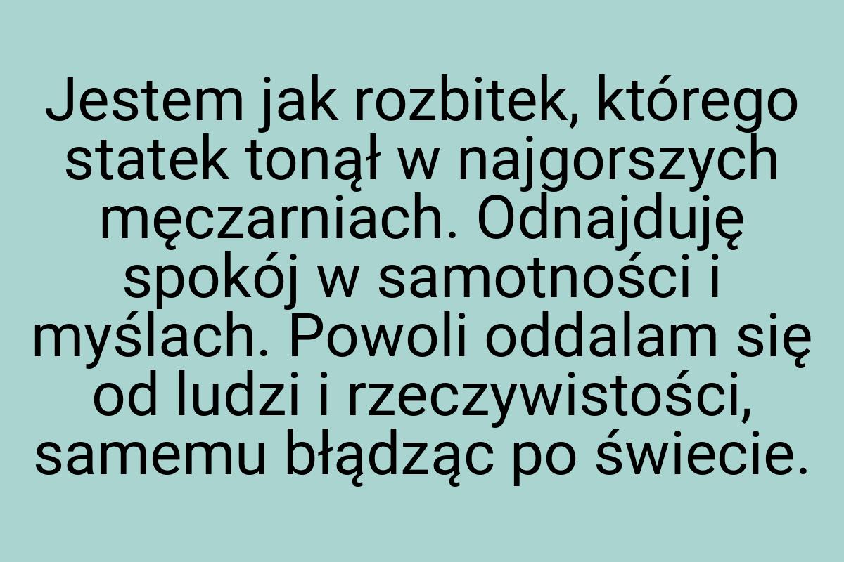 Jestem jak rozbitek, którego statek tonął w najgorszych