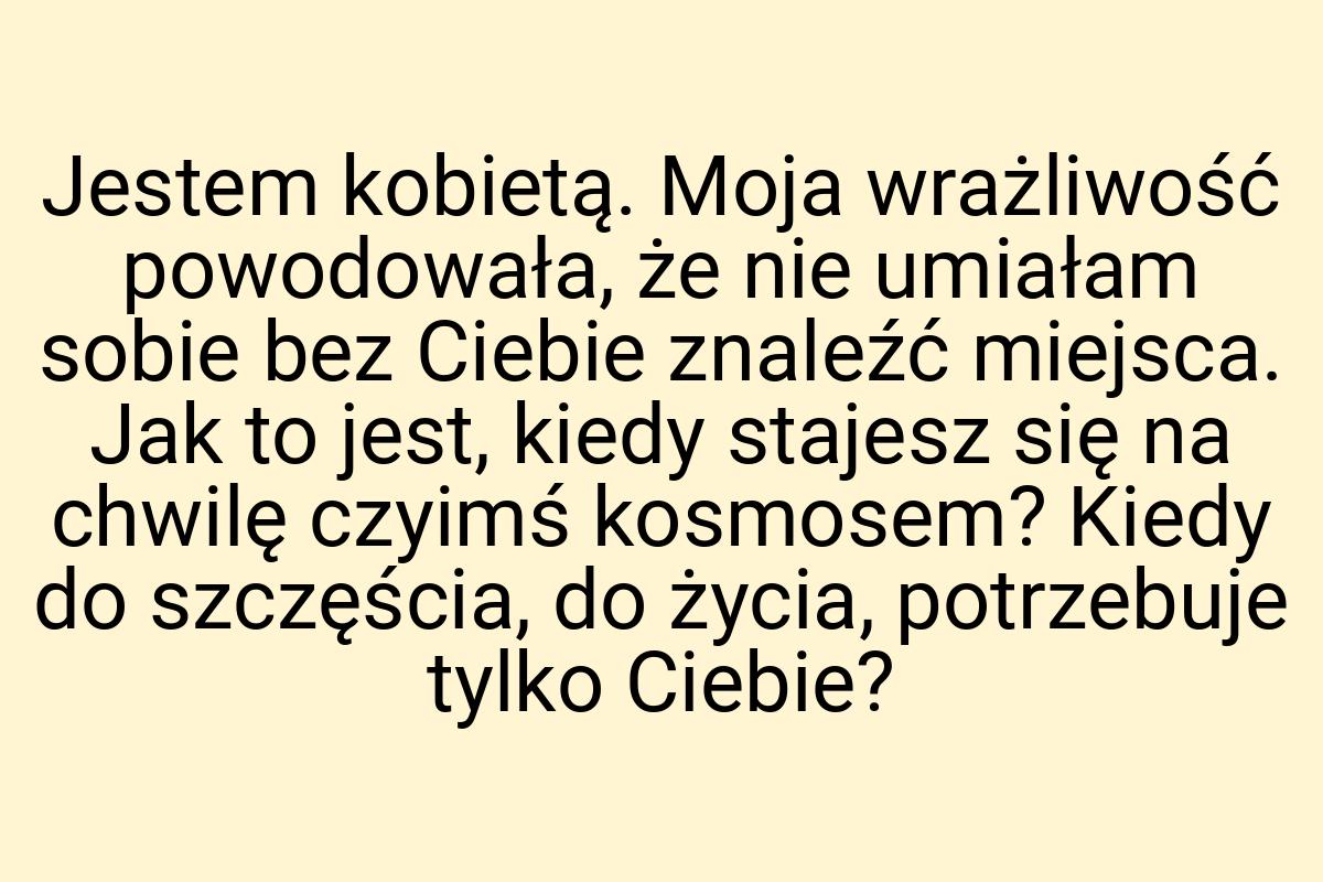 Jestem kobietą. Moja wrażliwość powodowała, że nie umiałam