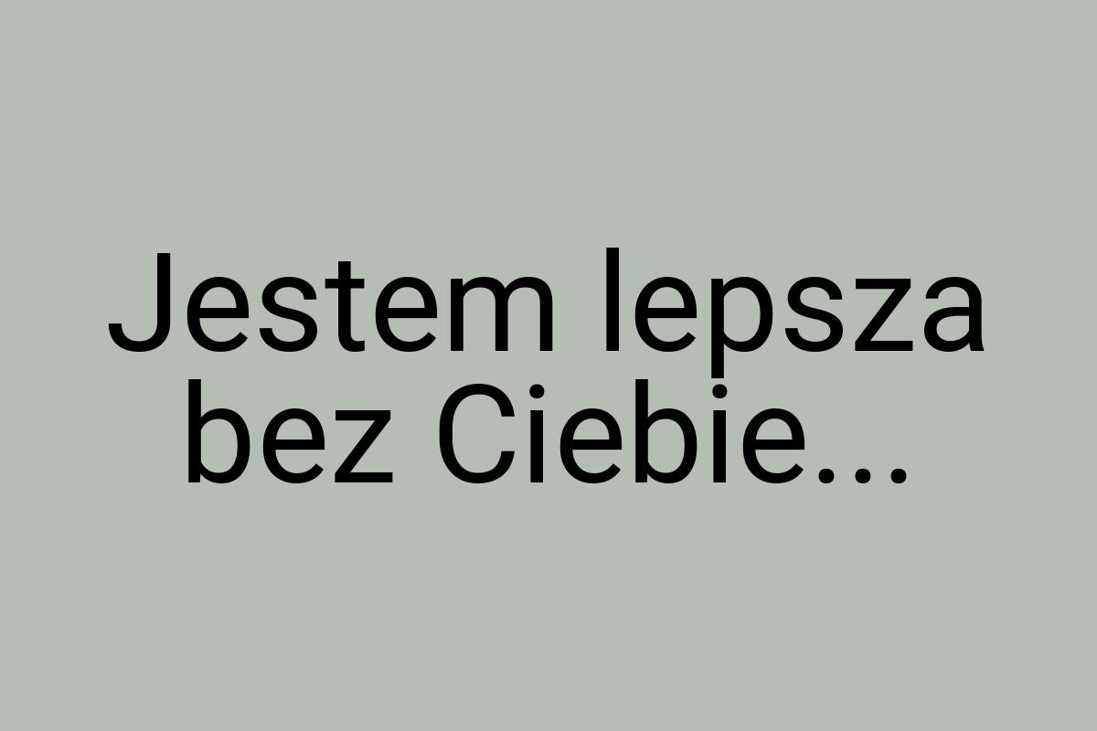 Jestem lepsza bez Ciebie