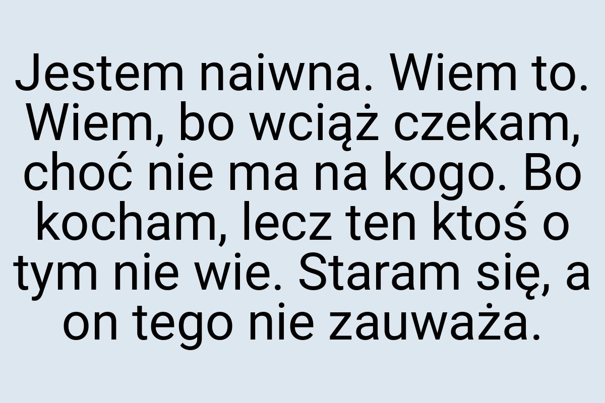 Jestem naiwna. Wiem to. Wiem, bo wciąż czekam, choć nie ma