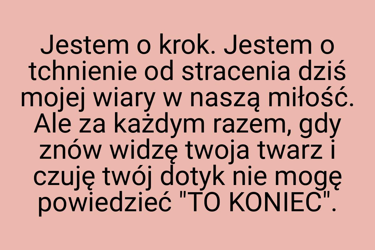 Jestem o krok. Jestem o tchnienie od stracenia dziś mojej