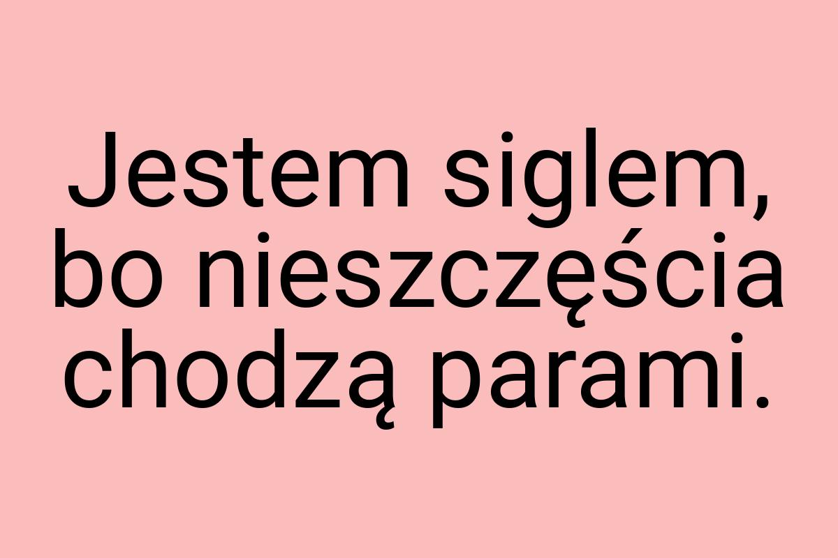 Jestem siglem, bo nieszczęścia chodzą parami