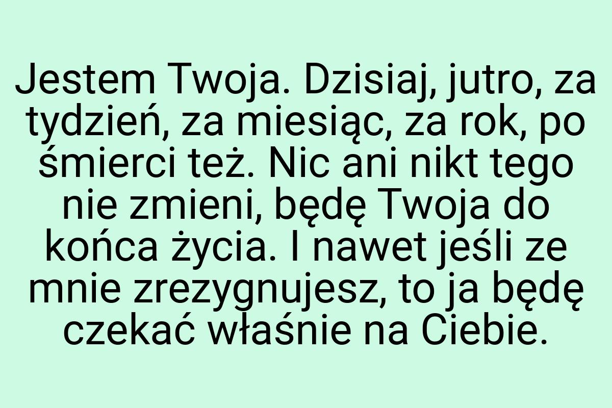 Jestem Twoja. Dzisiaj, jutro, za tydzień, za miesiąc, za