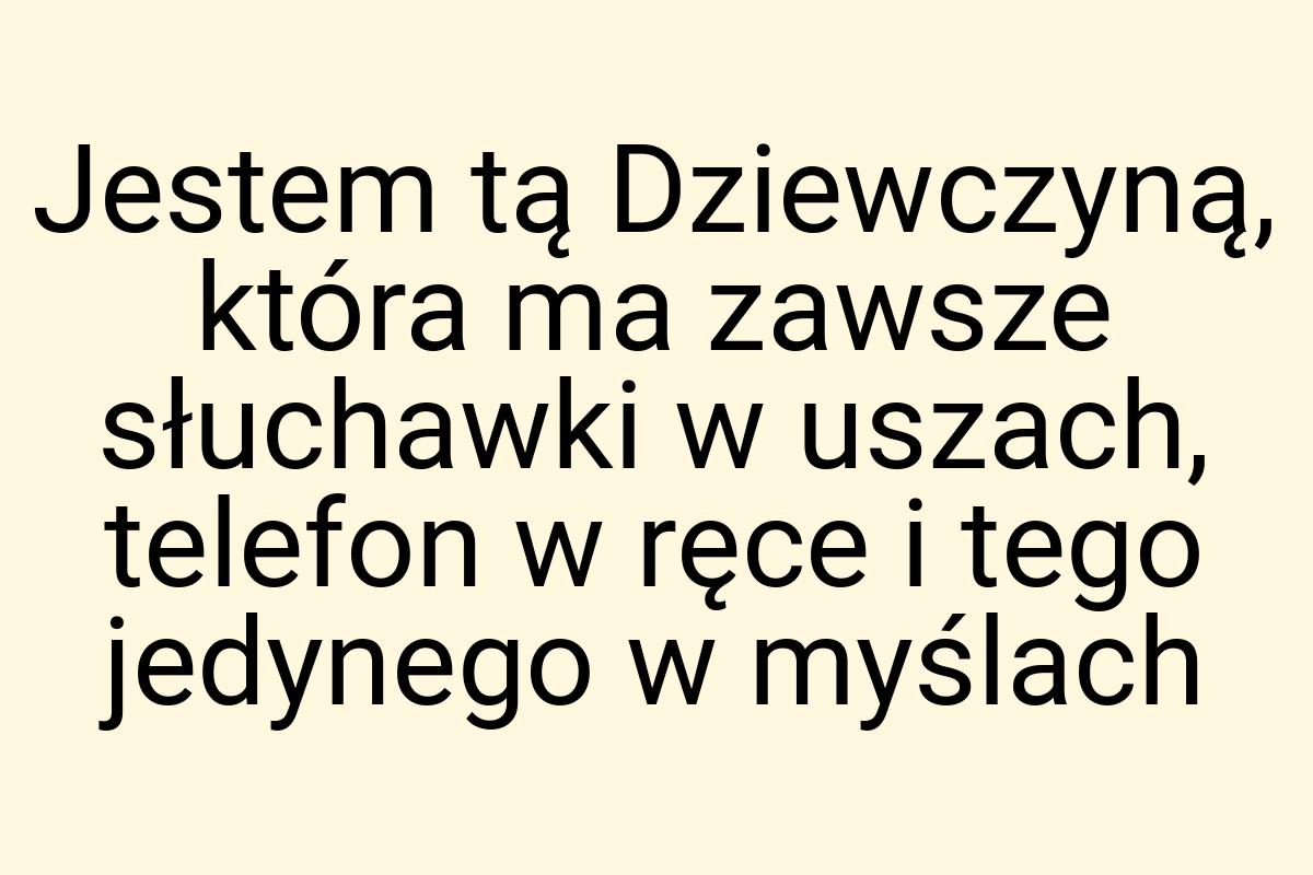 Jestem tą Dziewczyną, która ma zawsze słuchawki w uszach