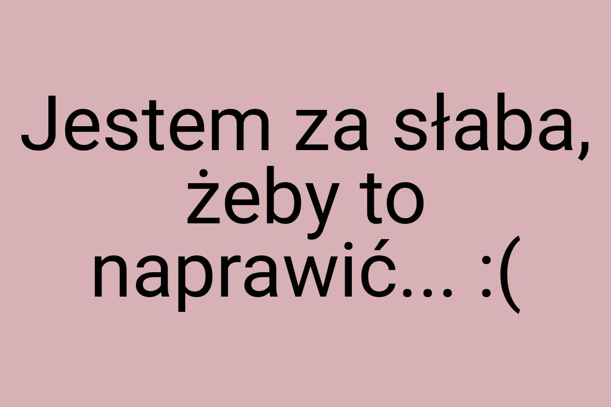 Jestem za słaba, żeby to naprawić