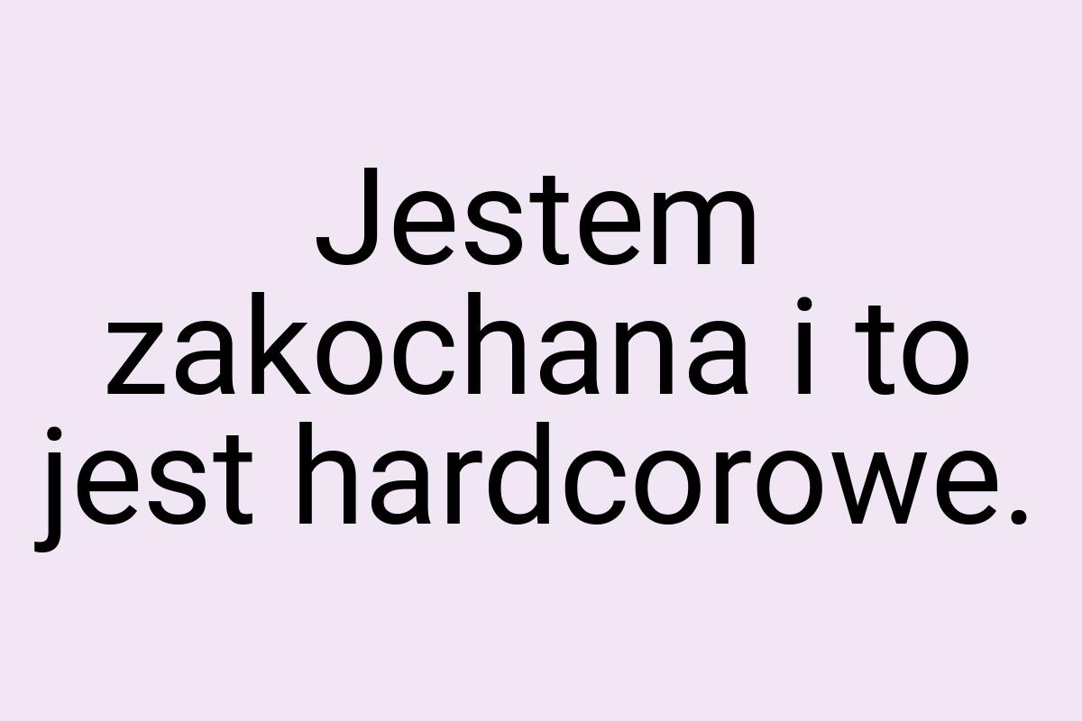 Jestem zakochana i to jest hardcorowe