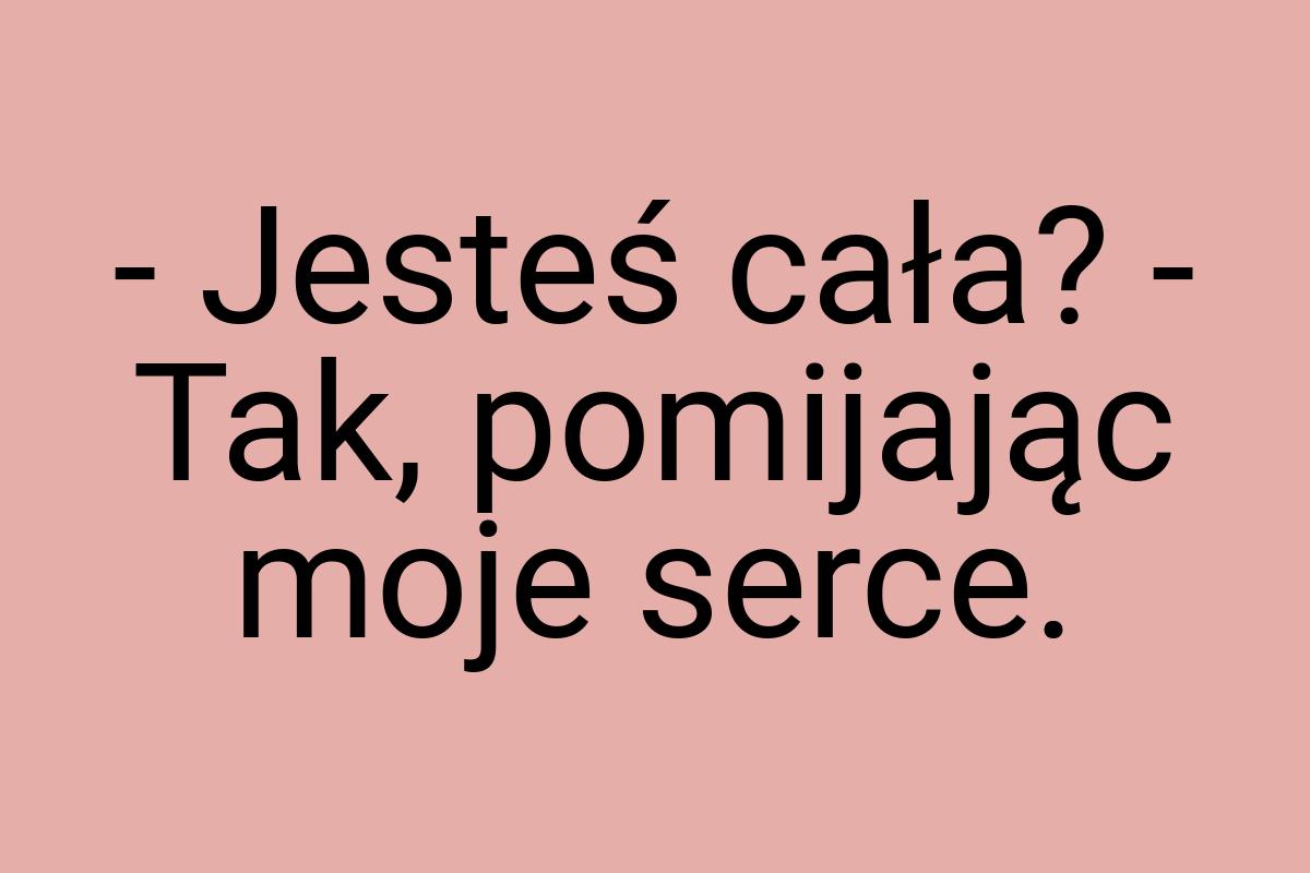 - Jesteś cała? - Tak, pomijając moje serce