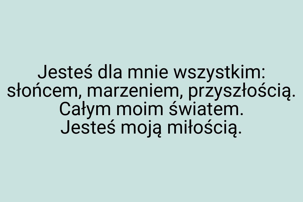 Jesteś dla mnie wszystkim: słońcem, marzeniem