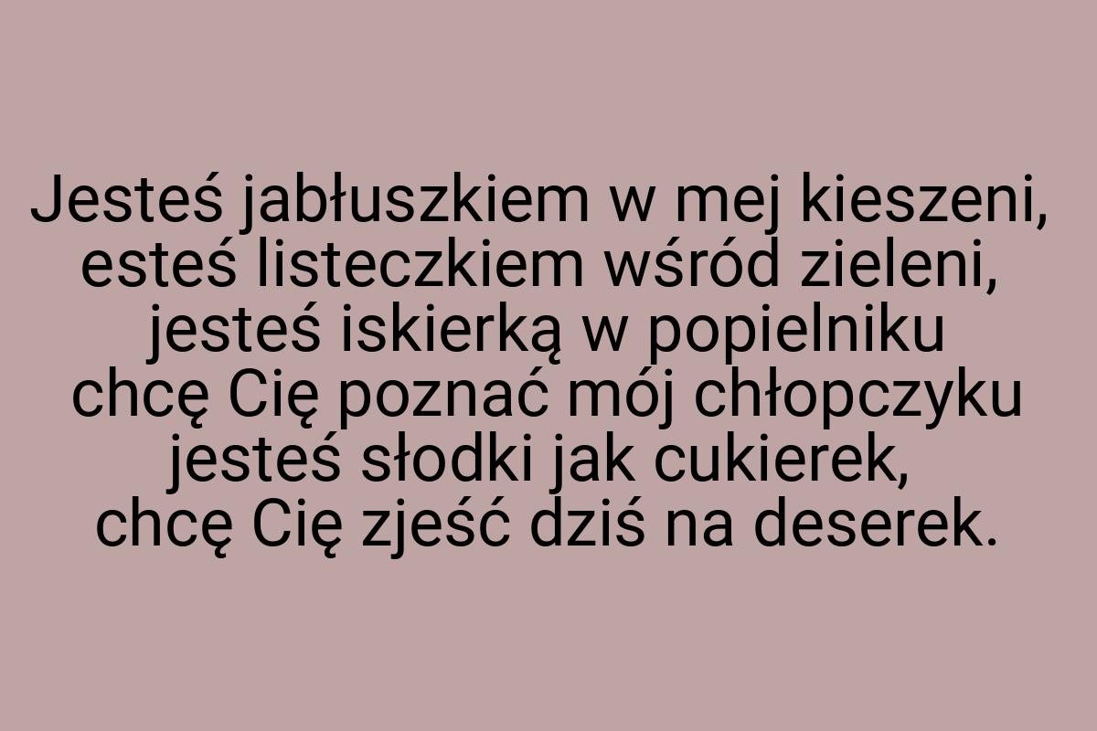 Jesteś jabłuszkiem w mej kieszeni, esteś listeczkiem wśród