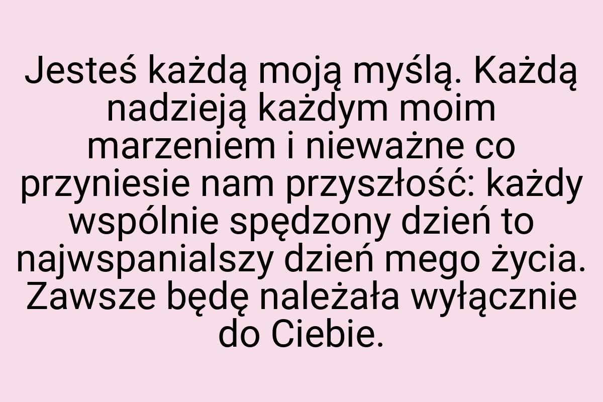 Jesteś każdą moją myślą. Każdą nadzieją każdym moim