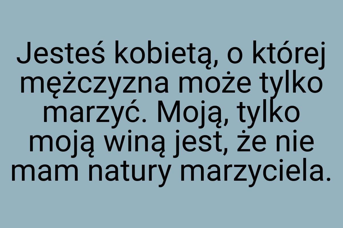 Jesteś kobietą, o której mężczyzna może tylko marzyć. Moją